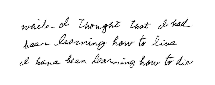 while I thought that I had been learning how to live I have been learning how to die
